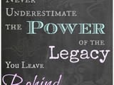 Never Underestimate The Power of the Legacy You Leave Behind