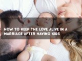 How to keep the love alive in a marriage after having kids