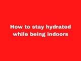 How to stay hydrated while being indoors