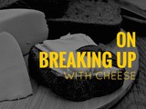 On Breaking Up With Cheese