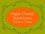 Vegan Cheese Substitutes That Aren’t Cheese