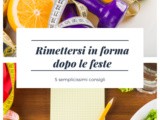 Cinque consigli per dimagrire e rimettersi in forma dopo le feste