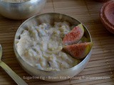 Sugarfree Fig and Brown Rice Pudding / Anjeer Kheer [ Collab post with ADollopOfThat ]