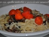 Pici con cipolla,radicchio e pomodorini caramellati