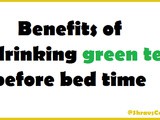 Benefits of Drinking Green Tea Before Bed Time