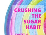 Crushing the Sugar Habit, Part 2