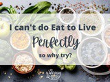 I Can’t do Eat to Live Perfectly